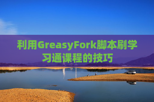 利用GreasyFork脚本刷学习通课程的技巧